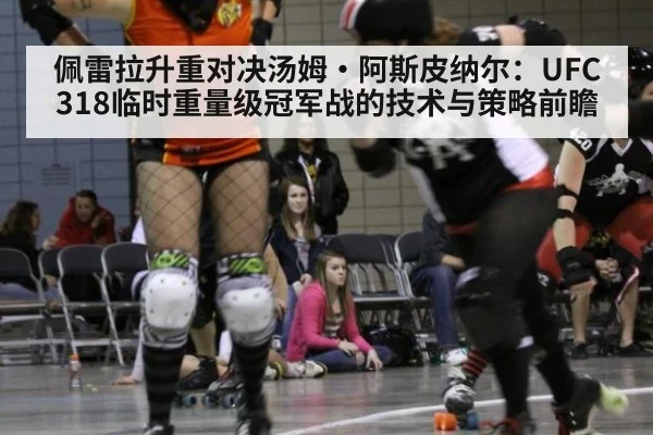 佩雷拉升重对决汤姆·阿斯皮纳尔：UFC 318临时重量级冠军战的技术与策略前瞻