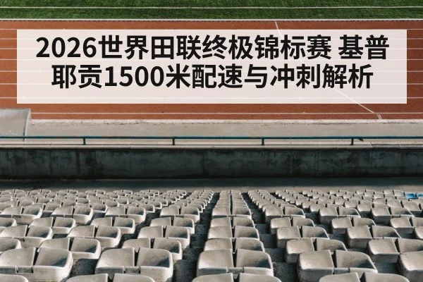 2026世界田联终极锦标赛 基普耶贡1500米配速与冲刺解析