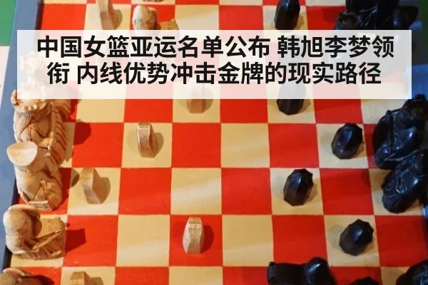 中国女篮亚运名单公布 韩旭李梦领衔 内线优势冲击金牌的现实路径