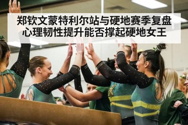 郑钦文蒙特利尔站与硬地赛季复盘 心理韧性提升能否撑起硬地女王