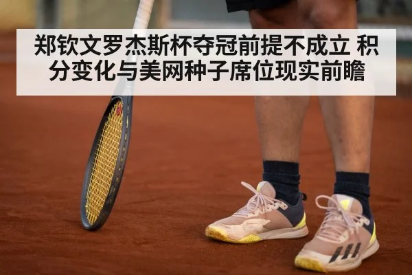 郑钦文罗杰斯杯夺冠前提不成立 积分变化与美网种子席位现实前瞻