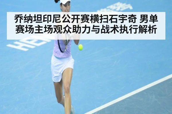 乔纳坦印尼公开赛横扫石宇奇 男单赛场主场观众助力与战术执行解析