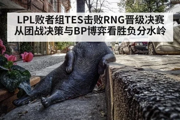 LPL败者组TES击败RNG晋级决赛 从团战决策与BP博弈看胜负分水岭