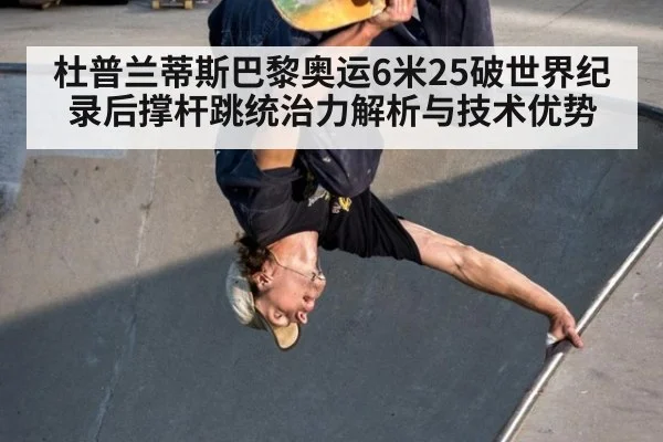 杜普兰蒂斯巴黎奥运6米25破世界纪录后撑杆跳统治力解析与技术优势